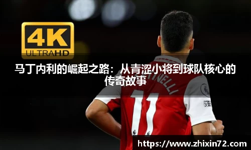 马丁内利的崛起之路：从青涩小将到球队核心的传奇故事